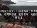 别被宣传骗了，91网页版真正想讲的是：看完只想说：别急着骂，先把隐线看懂