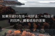 如果只说91在线一句好话：一句台词的回声，藏着结局的答案