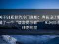 关于91视频的冷门真相：声音设计里藏了一个“谎言提示音”｜91网那条线更明显