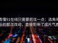 看懂91在线只需要抓住一点：选角背后的那次改动，直接影响了成片气质