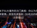 关于91大事件的冷门真相：你以为在讲爱情，其实在讲告别（91吃瓜的暗示别错过）