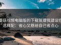蘑菇视频电脑版的下载管理我建议你这样配：省心又稳给自己省点心