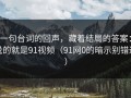 一句台词的回声，藏着结局的答案：说的就是91视频（91网0的暗示别错过）