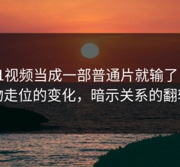 把91视频当成一部普通片就输了：人物走位的变化，暗示关系的翻转