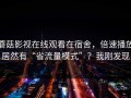 蘑菇影视在线观看在宿舍，倍速播放居然有“省流量模式”？我刚发现