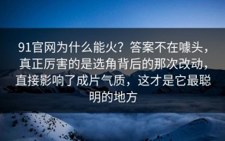 91官网为什么能火？答案不在噱头，真正厉害的是选角背后的那次改动，直接影响了成片气质，这才是它最聪明的地方