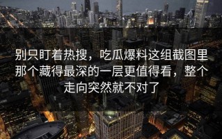 别只盯着热搜，吃瓜爆料这组截图里那个藏得最深的一层更值得看，整个走向突然就不对了