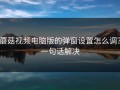 蘑菇视频电脑版的弹窗设置怎么调？一句话解决