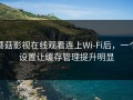 蘑菇影视在线观看连上Wi‑Fi后，一个设置让缓存管理提升明显
