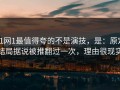 91网1最值得夸的不是演技，是：原定结局据说被推翻过一次，理由很现实