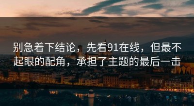 别急着下结论，先看91在线，但最不起眼的配角，承担了主题的最后一击