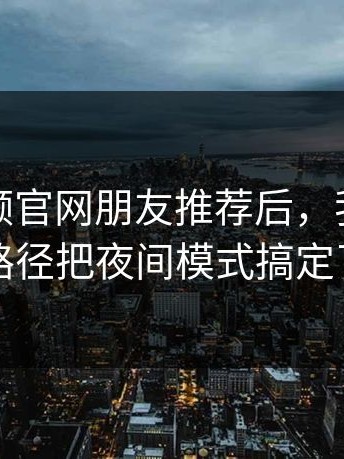 蘑菇视频官网朋友推荐后，我用最短路径把夜间模式搞定了