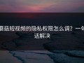 蘑菇短视频的隐私权限怎么调？一句话解决