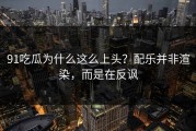 91吃瓜为什么这么上头？配乐并非渲染，而是在反讽