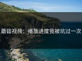 蘑菇视频：播放进度我被坑过一次