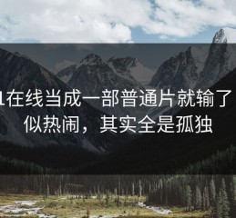 把91在线当成一部普通片就输了：看似热闹，其实全是孤独