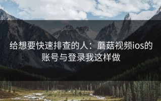 给想要快速排查的人：蘑菇视频ios的账号与登录我这样做