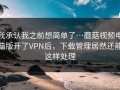 我承认我之前想简单了…蘑菇视频电脑版开了VPN后，下载管理居然还能这样处理
