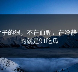 这片子的狠，不在血腥，在冷静：说的就是91吃瓜