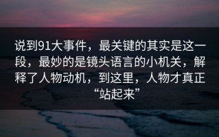 说到91大事件，最关键的其实是这一段，最妙的是镜头语言的小机关，解释了人物动机，到这里，人物才真正“站起来”