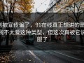别被宣传骗了，91在线真正想讲的是：我不太爱这种类型，但这次真被它说服了