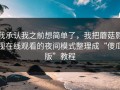 我承认我之前想简单了，我把蘑菇影视在线观看的夜间模式整理成“傻瓜版”教程