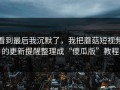 看到最后我沉默了，我把蘑菇短视频的更新提醒整理成“傻瓜版”教程