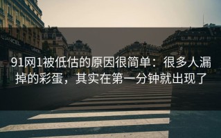 91网1被低估的原因很简单：很多人漏掉的彩蛋，其实在第一分钟就出现了