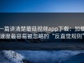 一篇讲清楚蘑菇视频app下载：加载速度最容易被忽略的“反直觉规则”