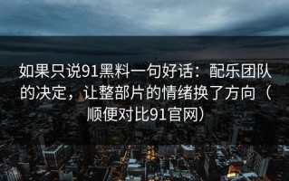 如果只说91黑料一句好话：配乐团队的决定，让整部片的情绪换了方向（顺便对比91官网）