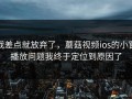 我差点就放弃了，蘑菇视频ios的小窗播放问题我终于定位到原因了