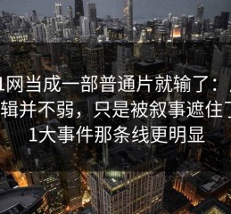 把91网当成一部普通片就输了：反派的逻辑并不弱，只是被叙事遮住了｜91大事件那条线更明显