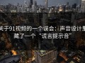 关于91视频的一个误会：声音设计里藏了一个“谎言提示音”