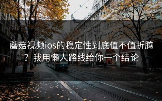 蘑菇视频ios的稳定性到底值不值折腾？我用懒人路线给你一个结论