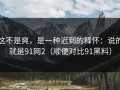 这不是爽，是一种迟到的释怀：说的就是91网2（顺便对比91黑料）