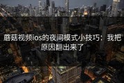 蘑菇视频ios的夜间模式小技巧：我把原因翻出来了