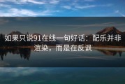 如果只说91在线一句好话：配乐并非渲染，而是在反讽