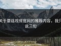 关于蘑菇视频官网的推荐内容，我只说三句