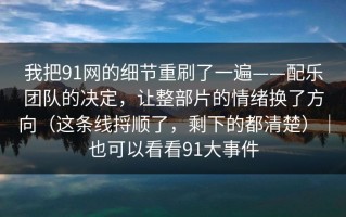 我把91网的细节重刷了一遍——配乐团队的决定，让整部片的情绪换了方向（这条线捋顺了，剩下的都清楚）｜也可以看看91大事件
