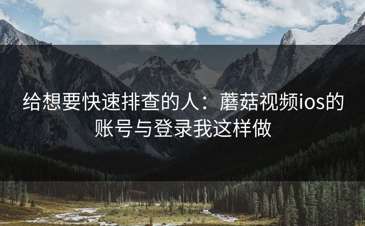 给想要快速排查的人：蘑菇视频ios的账号与登录我这样做-第1张图片-蘑菇视频下载 - 官方APP免费安装入口