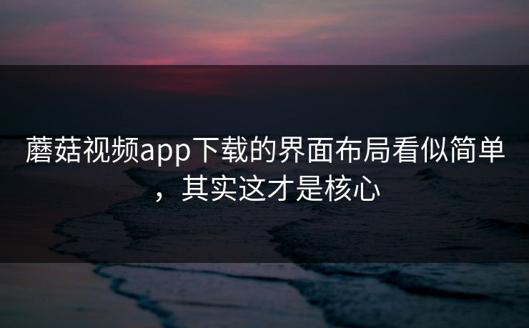 蘑菇视频app下载的界面布局看似简单，其实这才是核心