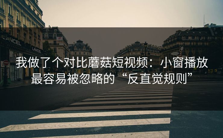 我做了个对比蘑菇短视频：小窗播放最容易被忽略的“反直觉规则”-第1张图片-蘑菇视频下载 - 官方APP免费安装入口