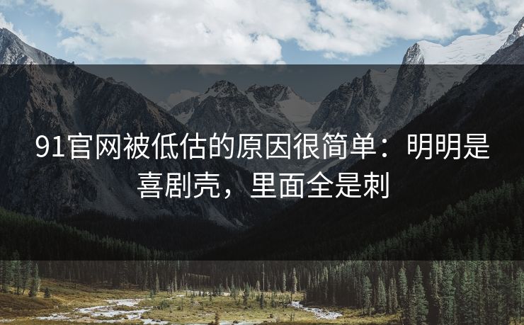 91官网被低估的原因很简单：明明是喜剧壳，里面全是刺-第1张图片-蘑菇视频下载 - 官方APP免费安装入口