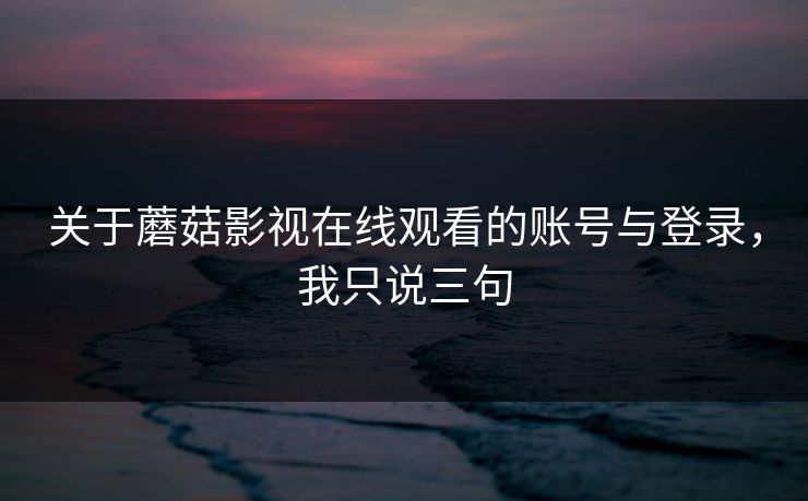 关于蘑菇影视在线观看的账号与登录,我只说三句-第1张图片-蘑菇视频下载 - 官方APP免费安装入口 关于蘑菇影视在线观看的账号与登录,我只说三句-第1张图片-蘑菇视频下载 - 官方APP免费安装入口