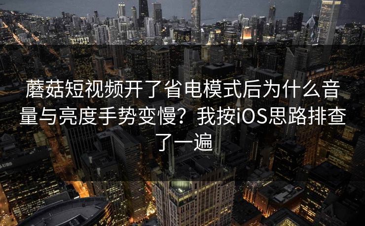 蘑菇短视频开了省电模式后为什么音量与亮度手势变慢?我按iOS思路排查了一遍-第1张图片-蘑菇视频下载 - 官方APP免费安装入口 蘑菇短视频开了省电模式后为什么音量与亮度手势变慢?我按iOS思路排查了一遍-第1张图片-蘑菇视频下载 - 官方APP免费安装入口