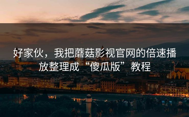 好家伙,我把蘑菇影视官网的倍速播放整理成“傻瓜版”教程-第1张图片-蘑菇视频下载 - 官方APP免费安装入口 好家伙,我把蘑菇影视官网的倍速播放整理成“傻瓜版”教程-第1张图片-蘑菇视频下载 - 官方APP免费安装入口