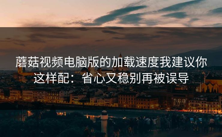 蘑菇视频电脑版的加载速度我建议你这样配:省心又稳别再被误导-第1张图片-蘑菇视频下载 - 官方APP免费安装入口 蘑菇视频电脑版的加载速度我建议你这样配:省心又稳别再被误导-第1张图片-蘑菇视频下载 - 官方APP免费安装入口