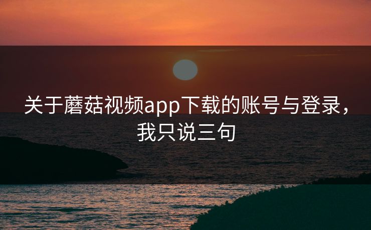 关于蘑菇视频app下载的账号与登录,我只说三句-第1张图片-蘑菇视频下载 - 官方APP免费安装入口 关于蘑菇视频app下载的账号与登录,我只说三句-第1张图片-蘑菇视频下载 - 官方APP免费安装入口